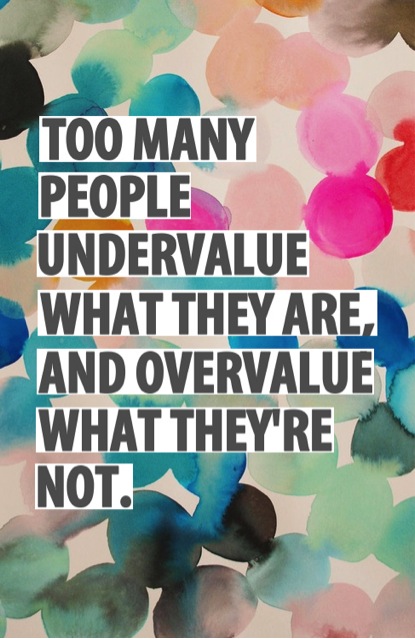 Too many people undervalue what they are and overvalue what they're not.