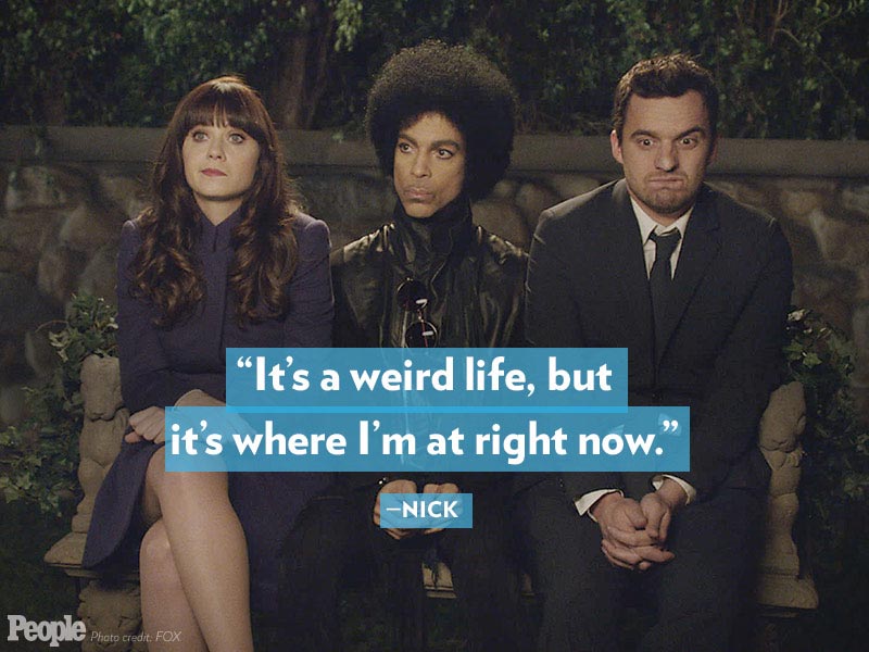 "It's a weird life, but it's where I'm at right now." - Nick from New Girl